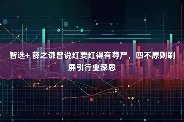 智选+ 薛之谦曾说红要红得有尊严，四不原则刷屏引行业深思