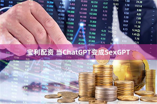 宝利配资 当ChatGPT变成SexGPT