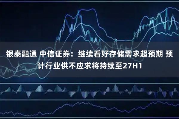 银泰融通 中信证券：继续看好存储需求超预期 预计行业供不应求将持续至27H1