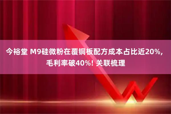 今裕堂 M9硅微粉在覆铜板配方成本占比近20%, 毛利率破40%! 关联梳理