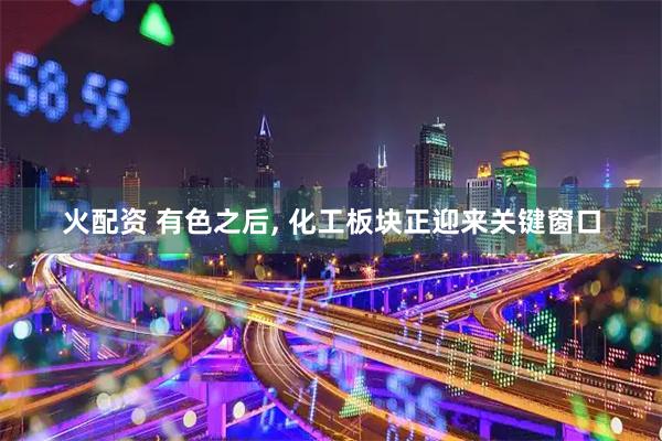 火配资 有色之后, 化工板块正迎来关键窗口