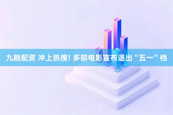 九融配资 冲上热搜! 多部电影宣布退出“五一”档