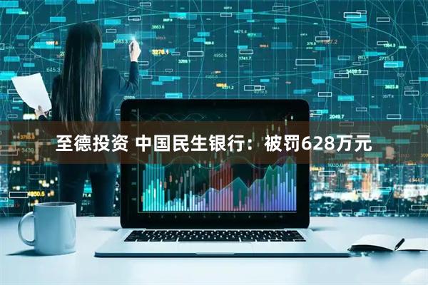 至德投资 中国民生银行：被罚628万元