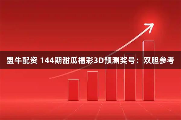 盟牛配资 144期甜瓜福彩3D预测奖号：双胆参考