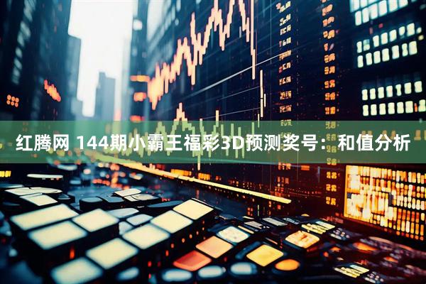 红腾网 144期小霸王福彩3D预测奖号：和值分析