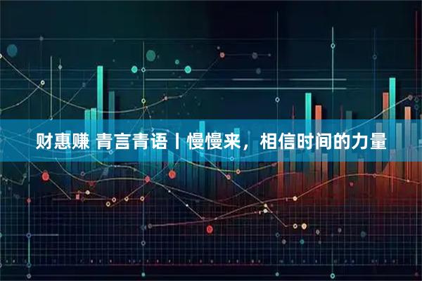 财惠赚 青言青语丨慢慢来，相信时间的力量