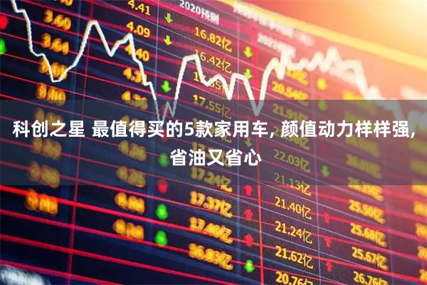 科创之星 最值得买的5款家用车, 颜值动力样样强, 省油又省心