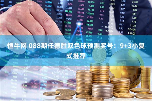 恒牛网 088期任德胜双色球预测奖号：9+3小复式推荐